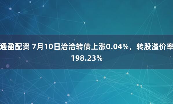 通盈配资 7月10日洽洽转债上涨0.04%，转股溢价率198.23%