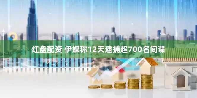 红盘配资 伊媒称12天逮捕超700名间谍