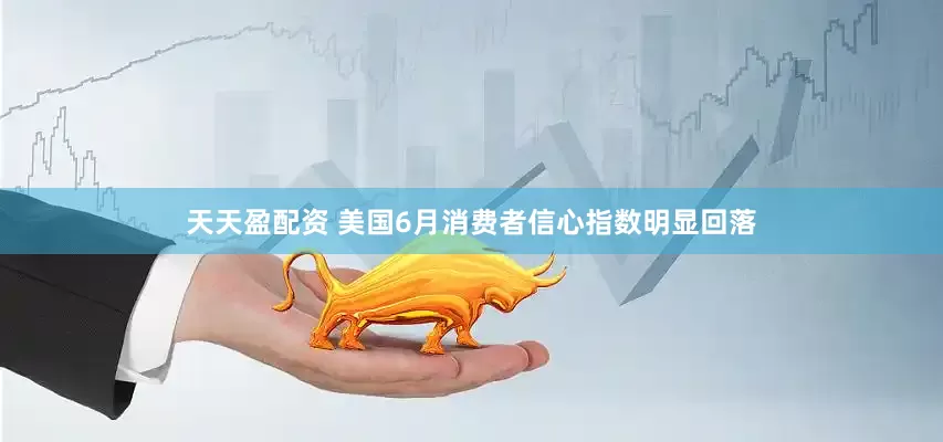 天天盈配资 美国6月消费者信心指数明显回落