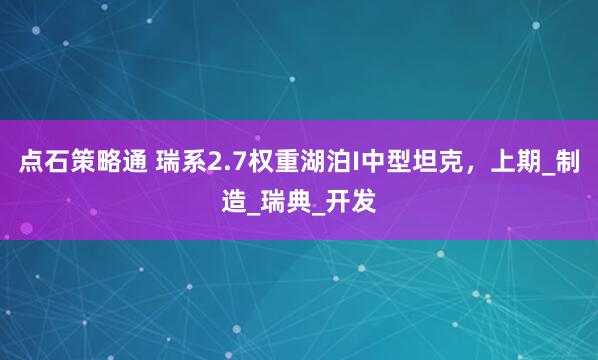 点石策略通 瑞系2.7权重湖泊I中型坦克，上期_制造_瑞典_开发