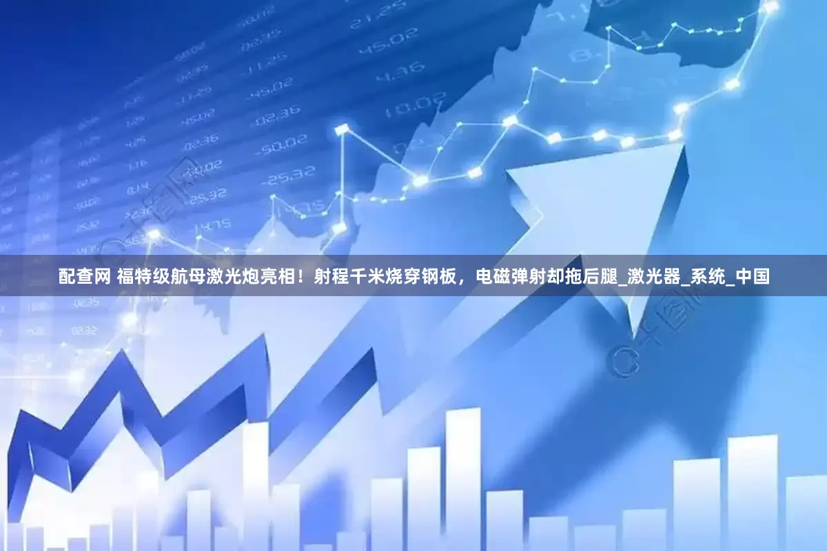 配查网 福特级航母激光炮亮相！射程千米烧穿钢板，电磁弹射却拖后腿_激光器_系统_中国