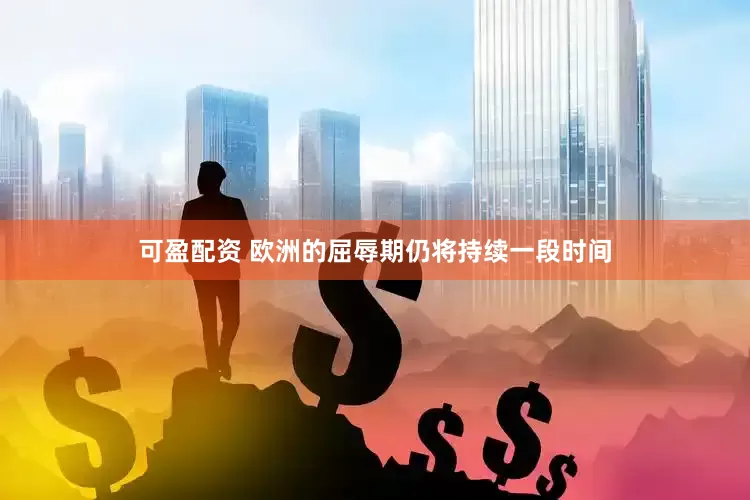可盈配资 欧洲的屈辱期仍将持续一段时间