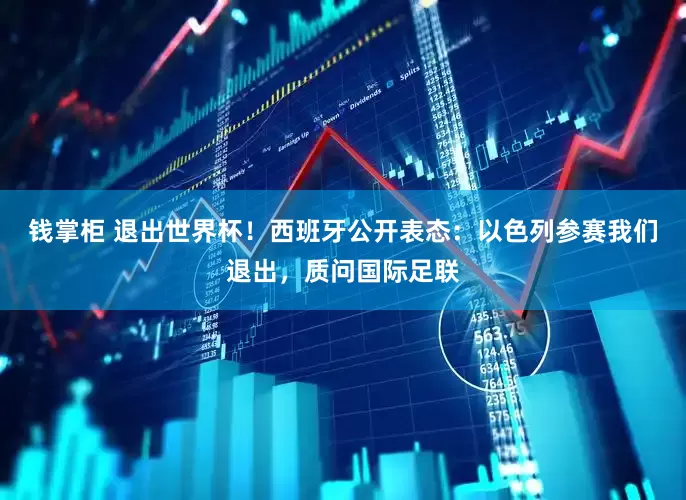 钱掌柜 退出世界杯！西班牙公开表态：以色列参赛我们退出，质问国际足联