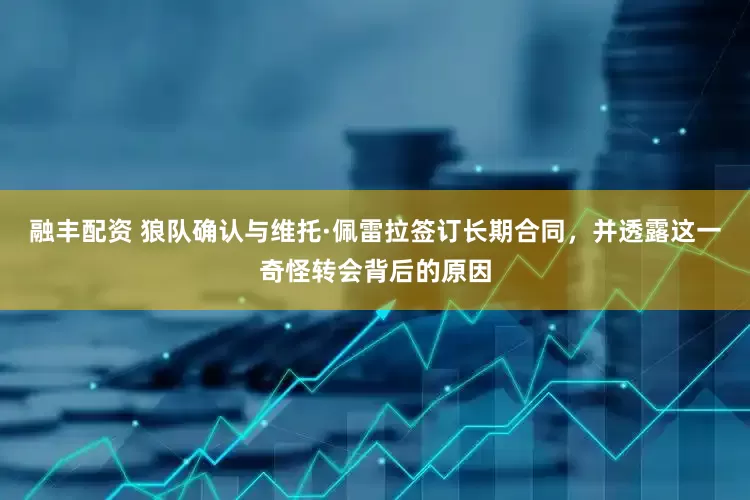 融丰配资 狼队确认与维托·佩雷拉签订长期合同，并透露这一奇怪转会背后的原因
