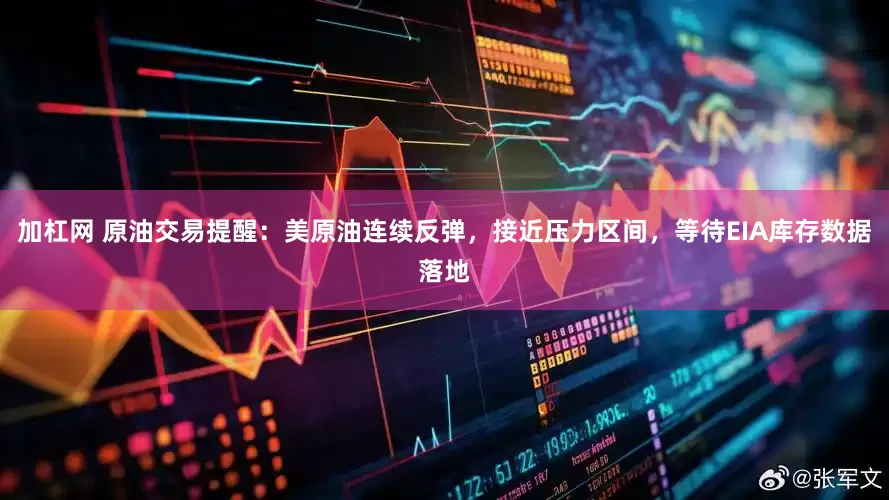 加杠网 原油交易提醒：美原油连续反弹，接近压力区间，等待EIA库存数据落地