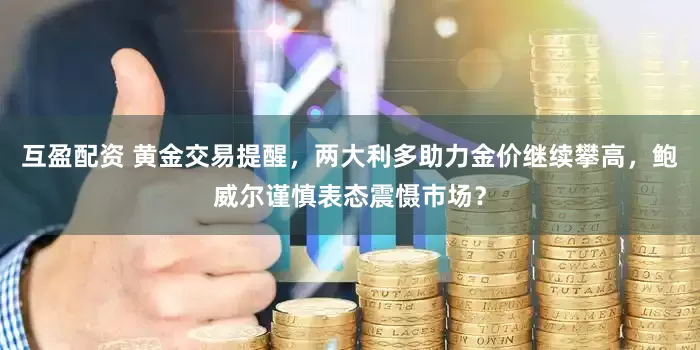 互盈配资 黄金交易提醒，两大利多助力金价继续攀高，鲍威尔谨慎表态震慑市场？