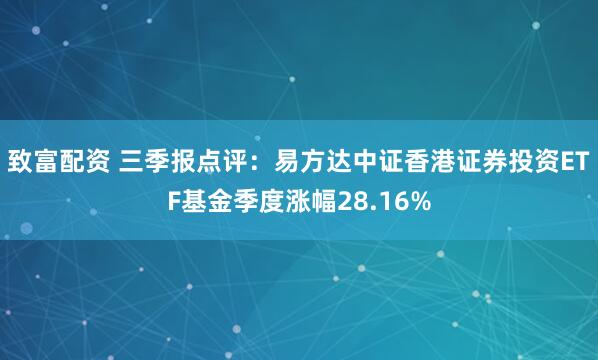 致富配资 三季报点评：易方达中证香港证券投资ETF基金季度涨幅28.16%