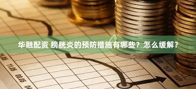 华融配资 膀胱炎的预防措施有哪些？怎么缓解？