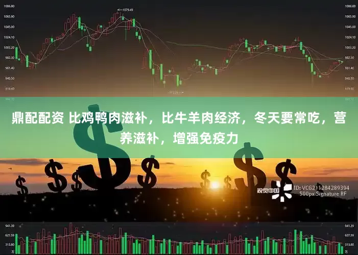 鼎配配资 比鸡鸭肉滋补，比牛羊肉经济，冬天要常吃，营养滋补，增强免疫力