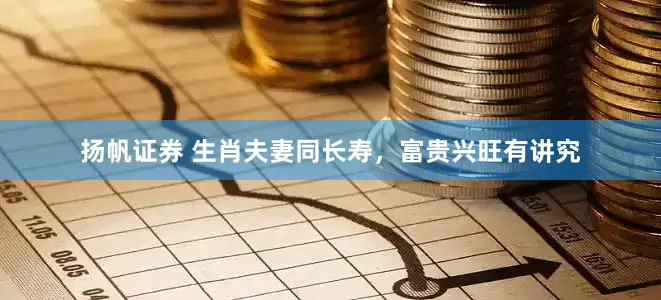 扬帆证券 生肖夫妻同长寿，富贵兴旺有讲究