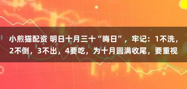 小煎猫配资 明日十月三十“晦日”，牢记：1不洗，2不倒，3不出，4要吃，为十月圆满收尾，要重视