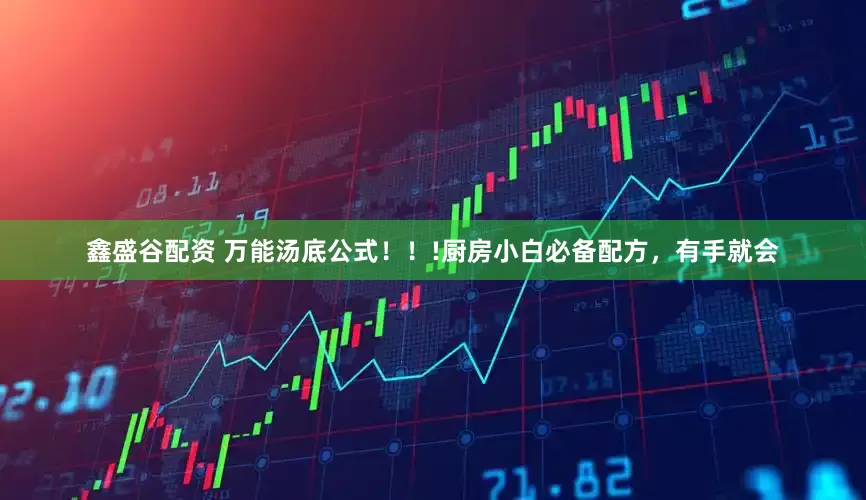 鑫盛谷配资 万能汤底公式！！!厨房小白必备配方，有手就会
